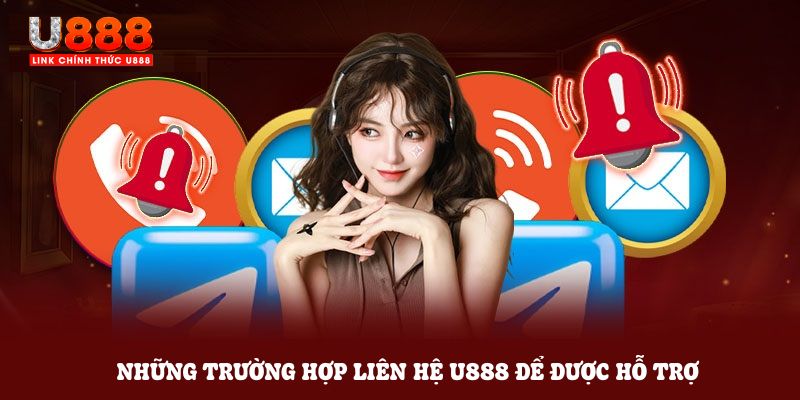 Những trường hợp liên hệ U888 để nhận được sự hỗ trợ